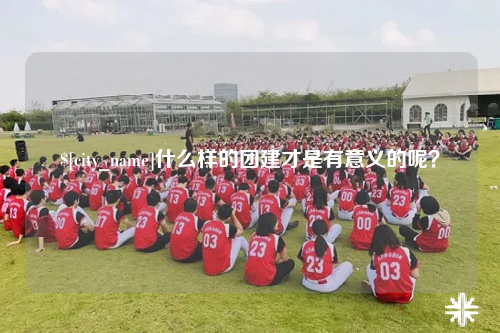 临沧什么样的团建才是有意义的呢？