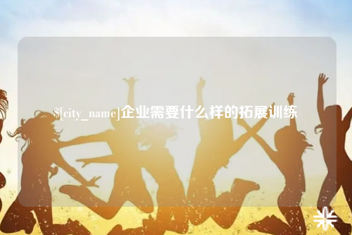 临沧企业需要什么样的拓展训练