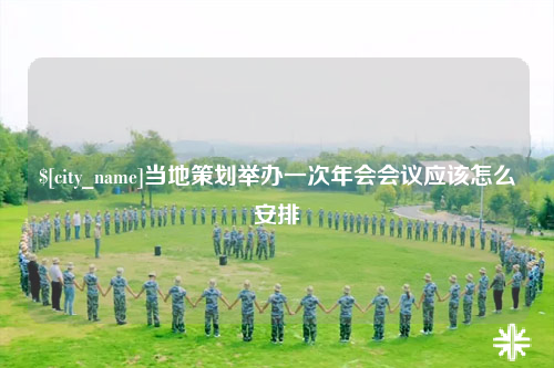 临沧当地策划举办一次年会会议应该怎么安排