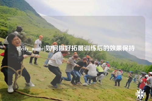 临沧如何做好拓展训练后的效果保持